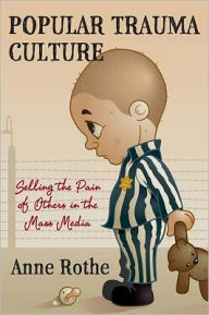 Title: Popular Trauma Culture: Selling the Pain of Others in the Mass Media, Author: Anne Rothe