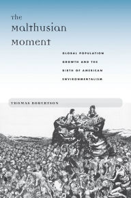 Title: The Malthusian Moment: Global Population Growth and the Birth of American Environmentalism, Author: T. J. Robertson