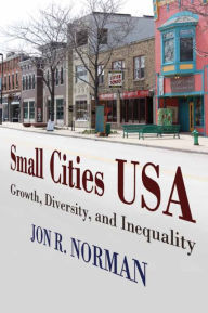 Title: Small Cities USA: Growth, Diversity, and Inequality, Author: Jon R Norman