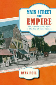 Title: Main Street and Empire: The Fictional Small Town in the Age of Globalization, Author: Ryan Poll Ph.D