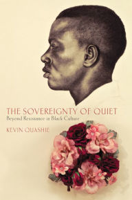 Title: The Sovereignty of Quiet: Beyond Resistance in Black Culture, Author: Kevin Quashie