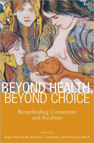 Title: Beyond Health, Beyond Choice: Breastfeeding Constraints and Realities, Author: Paige Hall Smith