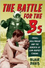 Title: The Battle for the Bs: 1950s Hollywood and the Rebirth of Low-Budget Cinema, Author: Blair Davis