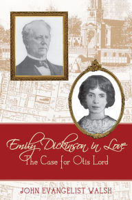 Title: Emily Dickinson in Love: The Case for Otis Lord, Author: John Evangelist Walsh
