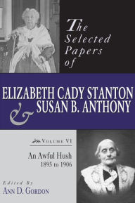 Title: The Selected Papers of Elizabeth Cady Stanton and Susan B. Anthony: An Awful Hush, 1895 to 1906, Author: Ann Gordon