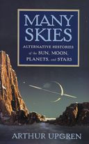 Title: Many Skies: Alternative Histories of the Sun, Moon, Planets, and Stars, Author: Arthur Upgren