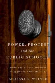 Title: Power, Protest, and the Public Schools: Jewish and African American Struggles in New York City, Author: Melissa Weiner