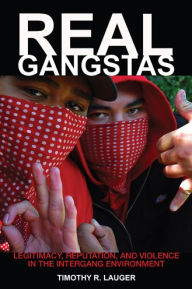 Title: Real Gangstas: Legitimacy, Reputation, and Violence in the Intergang Environment, Author: Timothy R. Lauger