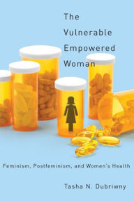 Title: The Vulnerable Empowered Woman: Feminism, Postfeminism, and Women's Health, Author: Tasha N. Dubriwny