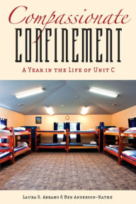 Title: Compassionate Confinement: A Year in the Life of Unit C, Author: Laura S. Abrams