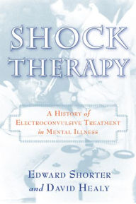 Title: Shock Therapy: A History of Electroconvulsive Treatment in Mental Illness, Author: Edward Shorter