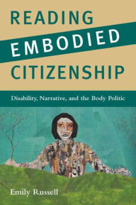 Title: Reading Embodied Citizenship: Disability, Narrative, and the Body Politic, Author: Emily Russell