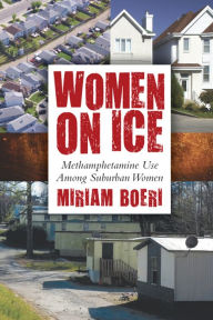 Title: Women on Ice: Methamphetamine Use among Suburban Women, Author: Miriam Boeri