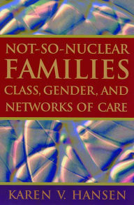 Title: Not-So-Nuclear Families: Class, Gender, and Networks of Care, Author: Karen V. Hansen