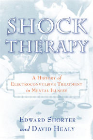 Title: Shock Therapy: A History of Electroconvulsive Treatment in Mental Illness, Author: Edward Shorter
