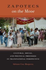 Title: Zapotecs on the Move: Cultural, Social, and Political Processes in Transnational Prespective, Author: Adriana Cruz-Manjarrez