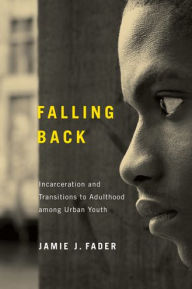 Title: Falling Back: Incarceration and Transitions to Adulthood among Urban Youth, Author: Jamie J. Fader