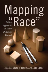 Title: Mapping Race: Critical Approaches to Health Disparities Research, Author: Laura E. Gómez
