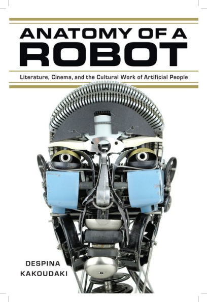 Anatomy of a Robot: Literature, Cinema, and the Cultural Work Artificial People