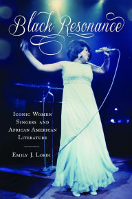 Title: Black Resonance: Iconic Women Singers and African American Literature, Author: Emily J. Lordi