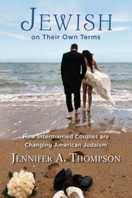Title: Jewish on Their Own Terms: How Intermarried Couples are Changing American Judaism, Author: Jennifer A. Thompson