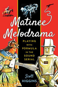 Title: Matinee Melodrama: Playing with Formula in the Sound Serial, Author: Scott Higgins