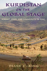 Title: Kurdistan on the Global Stage: Kinship, Land, and Community in Iraq, Author: Diane E. King