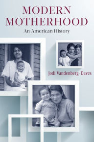Title: Modern Motherhood: An American History, Author: Jodi Vandenberg-Daves