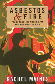 Title: Asbestos and Fire: Technological Tradeoffs and the Body at Risk, Author: Rachel  Maines