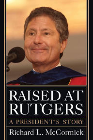 Title: Raised at Rutgers: A President's Story, Author: Richard L. McCormick