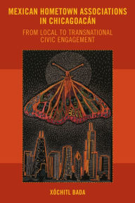 Title: Mexican Hometown Associations in Chicagoacán: From Local to Transnational Civic Engagement, Author: Xóchitl Bada