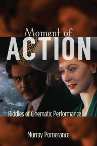 Title: Moment of Action: Riddles of Cinematic Performance, Author: Murray Pomerance