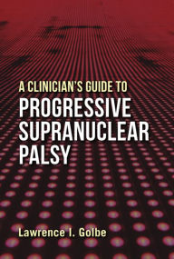 Title: A Clinician's Guide to Progressive Supranuclear Palsy, Author: Lawrence I. Golbe M.D.