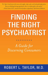 Title: Finding the Right Psychiatrist: A Guide for Discerning Consumers, Author: Robert L. Taylor