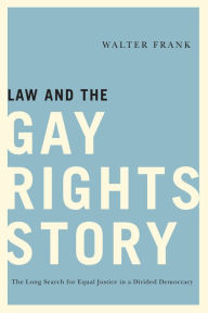 Title: Law and the Gay Rights Story: The Long Search for Equal Justice in a Divided Democracy, Author: Walter Frank