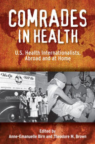 Title: Comrades in Health: U.S. Health Internationalists, Abroad and at Home, Author: Anne-Emanuelle Birn