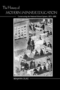 Title: The History of Modern Japanese Education: Constructing the National School System, 1872-1890, Author: Benjamin Duke