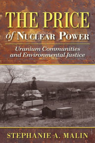 Title: The Price of Nuclear Power: Uranium Communities and Environmental Justice, Author: Stephanie A. Malin