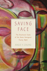 Title: Saving Face: The Emotional Costs of the Asian Immigrant Family Myth, Author: Angie Y. Chung