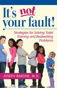 Title: It's Not Your Fault!: Strategies for Solving Toilet Training and Bedwetting Problems, Author: Joseph Barone M.D.