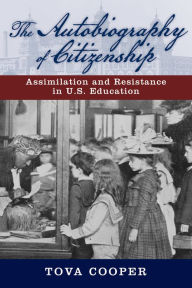 Title: The Autobiography of Citizenship: Assimilation and Resistance in U.S. Education, Author: Tova Cooper