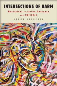 Title: Intersections of Harm: Narratives of Latina Deviance and Defiance, Author: Laura Halperin