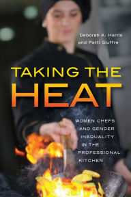 Title: Taking the Heat: Women Chefs and Gender Inequality in the Professional Kitchen, Author: Deborah A. Harris