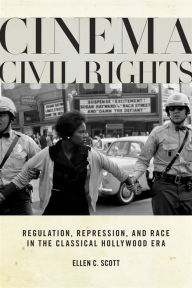 Title: Cinema Civil Rights: Regulation, Repression, and Race in the Classical Hollywood Era, Author: Ellen C. Scott