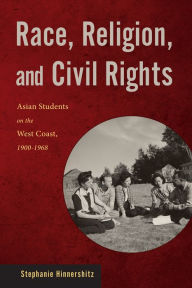 Title: Race, Religion, and Civil Rights: Asian Students on the West Coast, 1900-1968, Author: Stephanie Hinnershitz