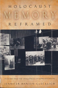 Title: Holocaust Memory Reframed: Museums and the Challenges of Representation, Author: Jennifer Hansen-Glucklich