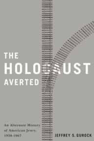 Title: The Holocaust Averted: An Alternate History of American Jewry, 1938-1967, Author: Jeffrey S. Gurock