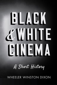 Title: Black and White Cinema: A Short History, Author: Wheeler Winston Dixon