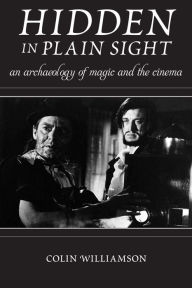 Title: Hidden in Plain Sight: An Archaeology of Magic and the Cinema, Author: Colin Williamson