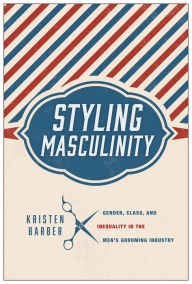 Title: Styling Masculinity: Gender, Class, and Inequality in the Men's Grooming Industry, Author: Kristen Barber